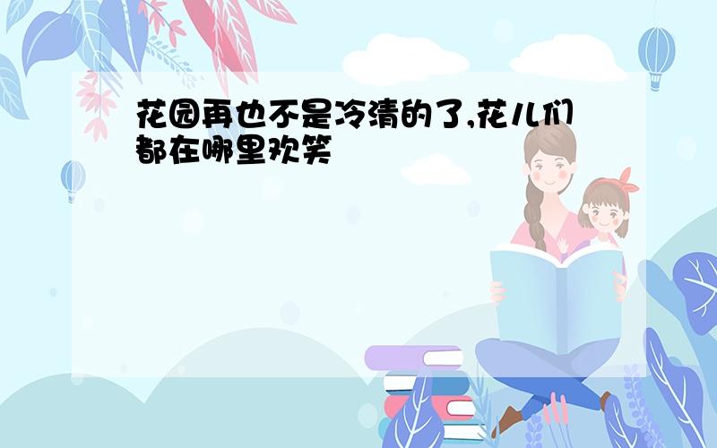 花园再也不是冷清的了,花儿们都在哪里欢笑