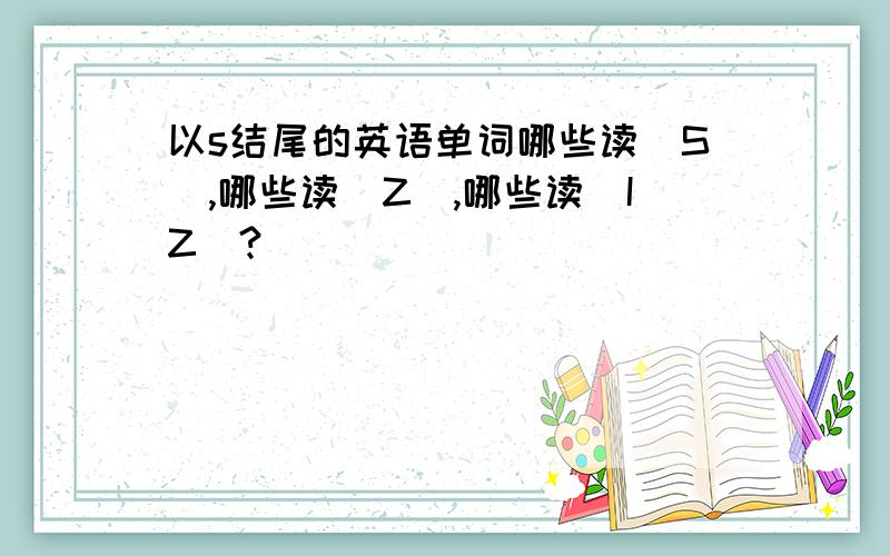 以s结尾的英语单词哪些读|S|,哪些读|Z|,哪些读|IZ|?