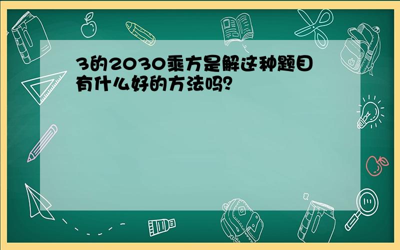 3的2030乘方是解这种题目有什么好的方法吗？