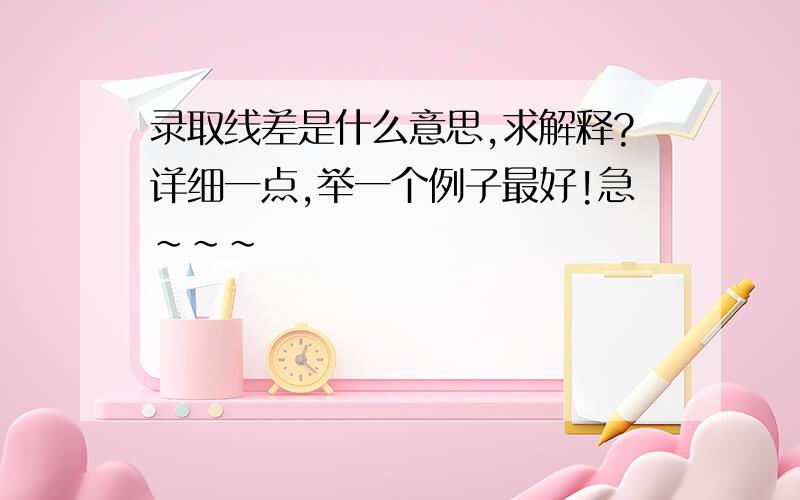 录取线差是什么意思,求解释?详细一点,举一个例子最好!急~~~