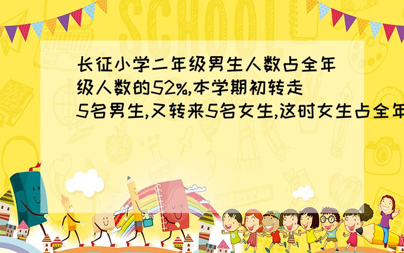 长征小学二年级男生人数占全年级人数的52%,本学期初转走5名男生,又转来5名女生,这时女生占全年级人数的50%,现在二年级有男生多少人 不要方程算式要列啊