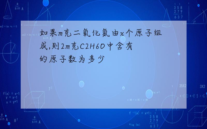 如果m克二氧化氮由x个原子组成,则2m克C2H6O中含有的原子数为多少