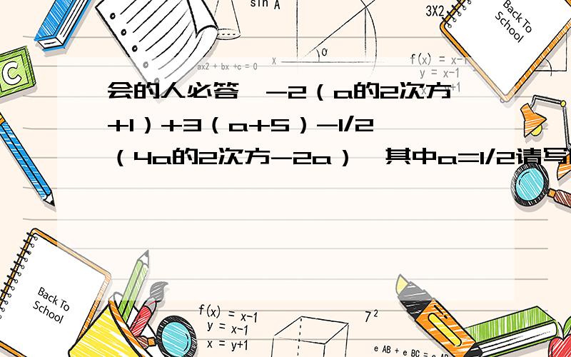 会的人必答,-2（a的2次方+1）+3（a+5）-1/2（4a的2次方-2a）,其中a=1/2请写明思路~