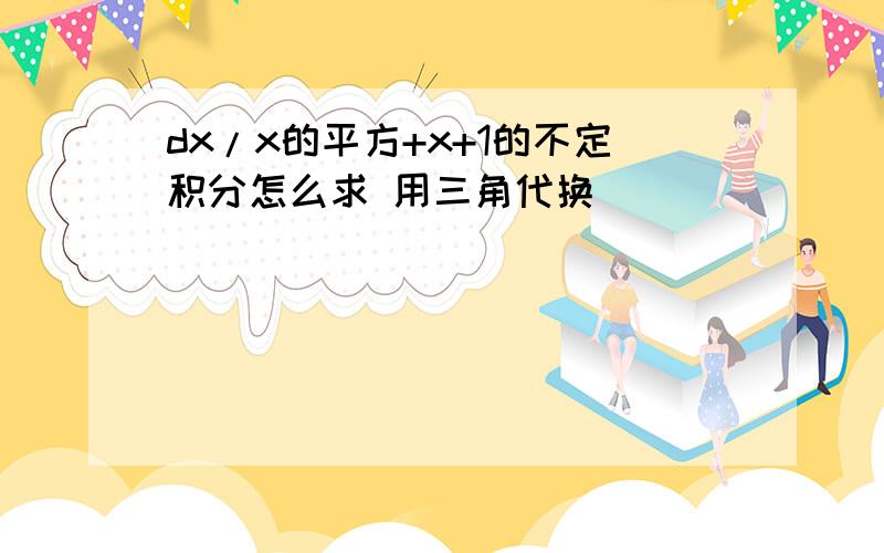 dx/x的平方+x+1的不定积分怎么求 用三角代换