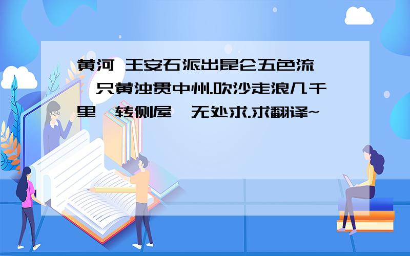 黄河 王安石派出昆仑五色流,一只黄浊贯中州.吹沙走浪几千里,转侧屋闾无处求.求翻译~