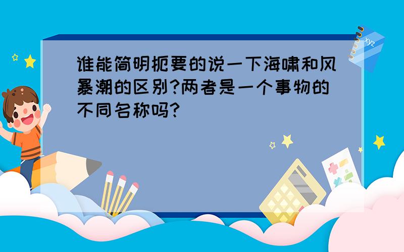 谁能简明扼要的说一下海啸和风暴潮的区别?两者是一个事物的不同名称吗?