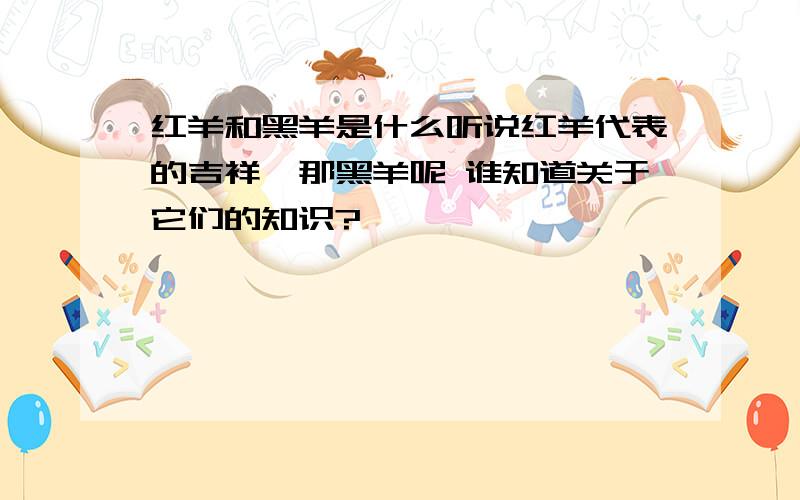 红羊和黑羊是什么听说红羊代表的吉祥,那黑羊呢 谁知道关于它们的知识?