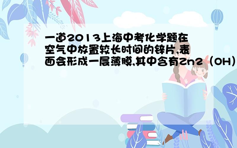 一道2013上海中考化学题在空气中放置较长时间的锌片,表面会形成一层薄膜,其中含有Zn2（OH）2CO3．若该物质通过化合反应生成．反应物除了Zn外,还有①N2 ②O2 ③CO2 ④H2O中的（　　）A．一种 B