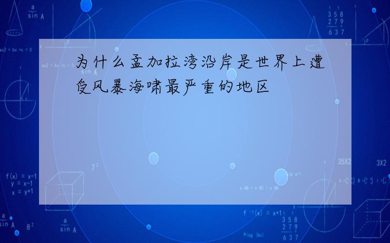 为什么孟加拉湾沿岸是世界上遭受风暴海啸最严重的地区