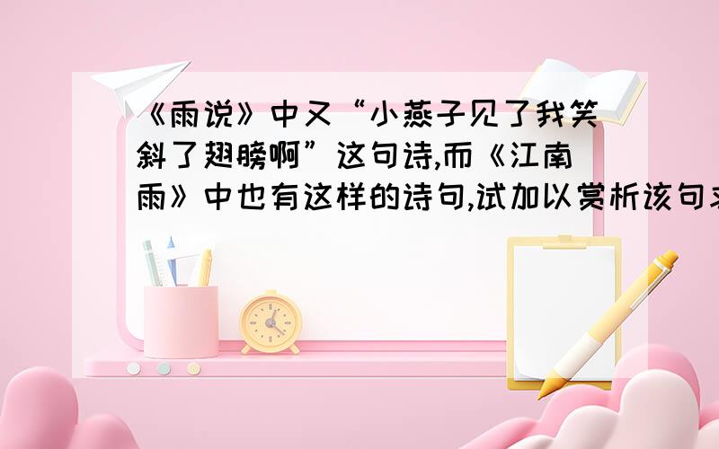 《雨说》中又“小燕子见了我笑斜了翅膀啊”这句诗,而《江南雨》中也有这样的诗句,试加以赏析该句求大神