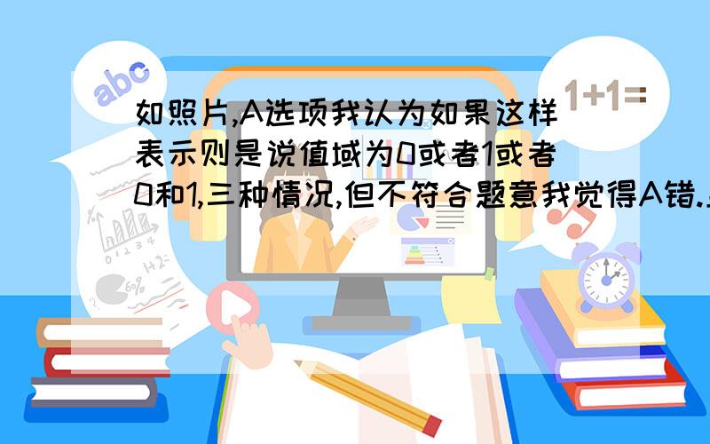 如照片,A选项我认为如果这样表示则是说值域为0或者1或者0和1,三种情况,但不符合题意我觉得A错.且无法确定C正确性.求解释AC选项.