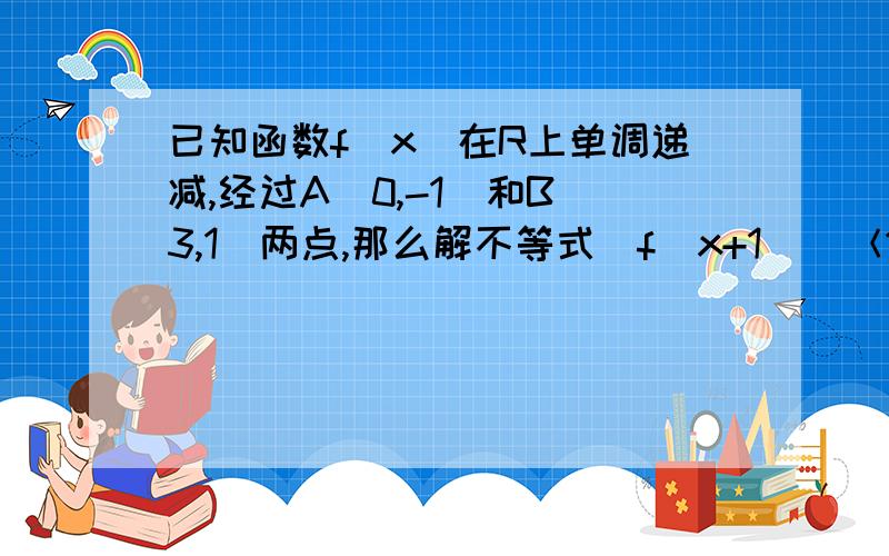 已知函数f(x)在R上单调递减,经过A（0,-1）和B(3,1)两点,那么解不等式|f(x+1)|＜1得x的集合为