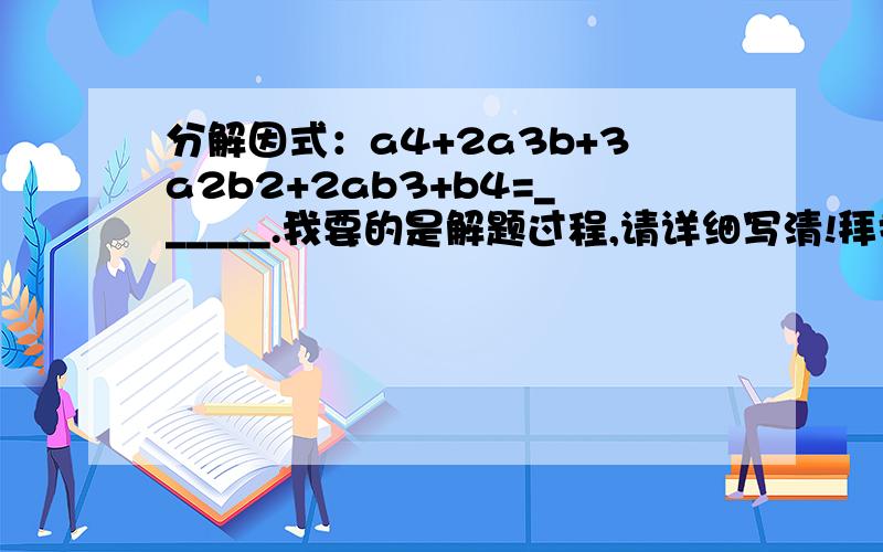 分解因式：a4+2a3b+3a2b2+2ab3+b4=______.我要的是解题过程,请详细写清!拜托，是分解因式：a^4+2a^3b+3a^2b^2+2ab^3+b^4=______.那是平方，不是系数！！