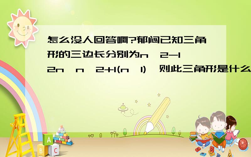 怎么没人回答啊?郁闷已知三角形的三边长分别为n^2-1、2n、n^2+1(n>1),则此三角形是什么三角形?