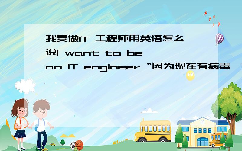 我要做IT 工程师用英语怎么说I want to be an IT engineer “因为现在有病毒,我想发明一种软件来消灭病毒”怎么说