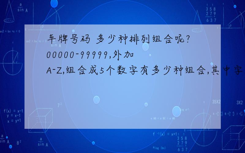 车牌号码 多少种排列组合呢?00000-99999,外加A-Z,组合成5个数字有多少种组合,其中字母只有出现一次的机会,比如A8888,这样的