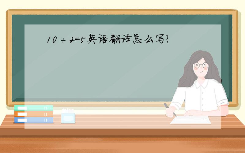 10÷2=5英语翻译怎么写?