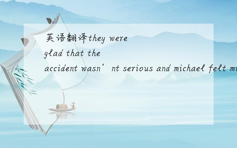 英语翻译they were glad that the accident wasn’nt serious and michael felt much better