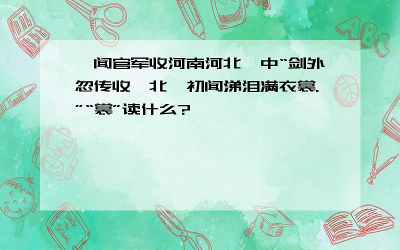 《闻官军收河南河北》中“剑外忽传收蓟北,初闻涕泪满衣裳.”“裳”读什么?