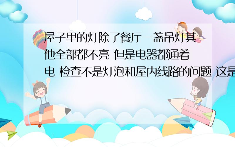 屋子里的灯除了餐厅一盏吊灯其他全部都不亮 但是电器都通着电 检查不是灯泡和屋内线路的问题 这是什么情况