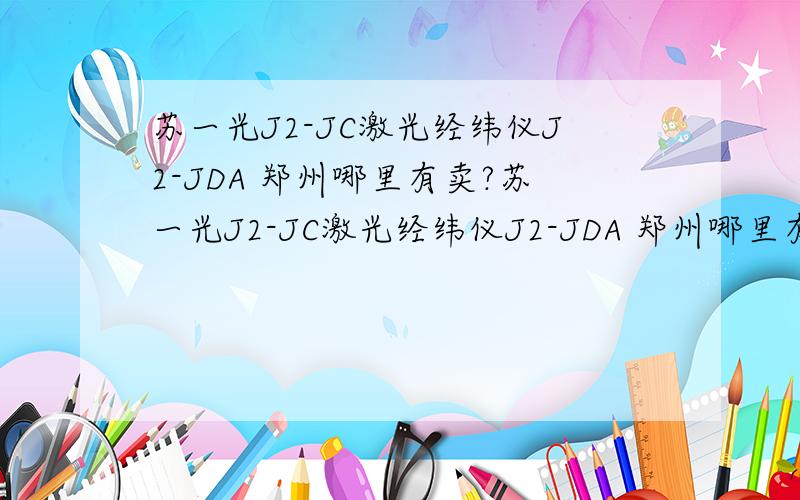 苏一光J2-JC激光经纬仪J2-JDA 郑州哪里有卖?苏一光J2-JC激光经纬仪J2-JDA 郑州哪里有卖?急···