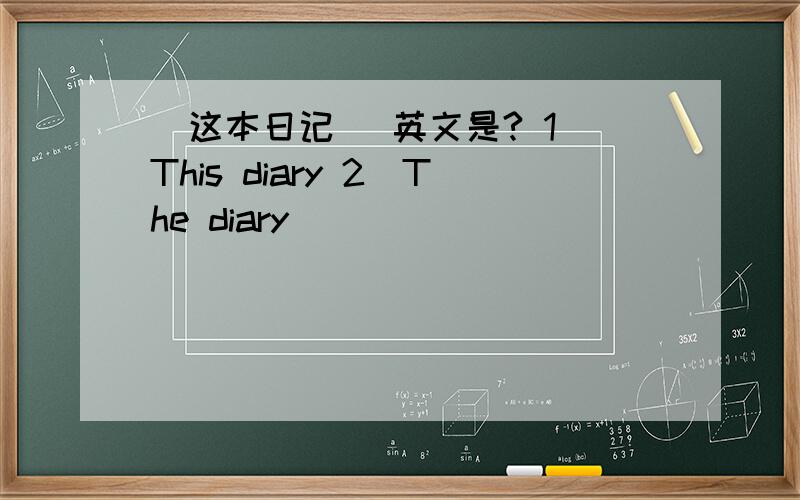 (这本日记 )英文是? 1)This diary 2)The diary