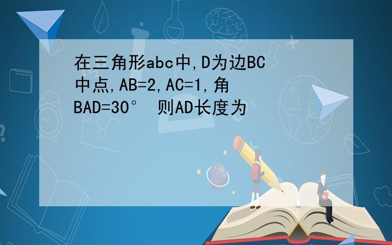 在三角形abc中,D为边BC中点,AB=2,AC=1,角BAD=30° 则AD长度为