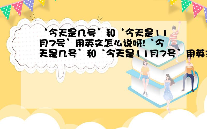 ‘今天是几号’和‘今天是11月7号’用英文怎么说呀!‘今天是几号’和‘今天是11月7号’用英文怎么说呀!‘今天是几号’和‘今天是11月7号’用英文怎么说呀!