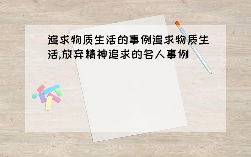 追求物质生活的事例追求物质生活,放弃精神追求的名人事例