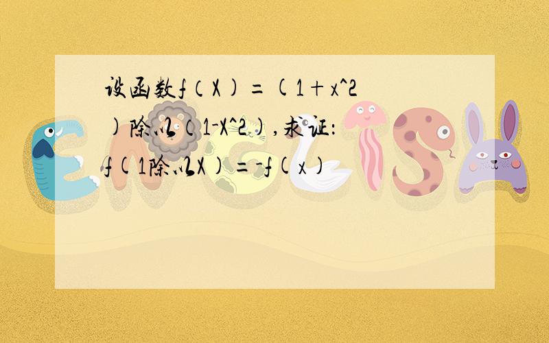 设函数f（X)=(1+x^2)除以（1-X^2),求证：f(1除以X)=-f(x)