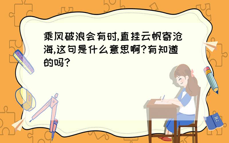 乘风破浪会有时,直挂云帆寄沧海,这句是什么意思啊?有知道的吗?