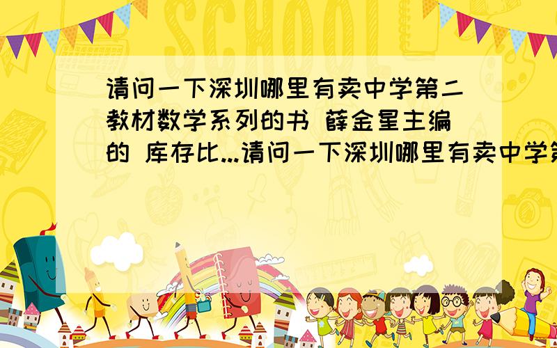 请问一下深圳哪里有卖中学第二教材数学系列的书 薛金星主编的 库存比...请问一下深圳哪里有卖中学第二教材数学系列的书 薛金星主编的 库存比较多的 深圳各地书城都没有 我家住宝安的