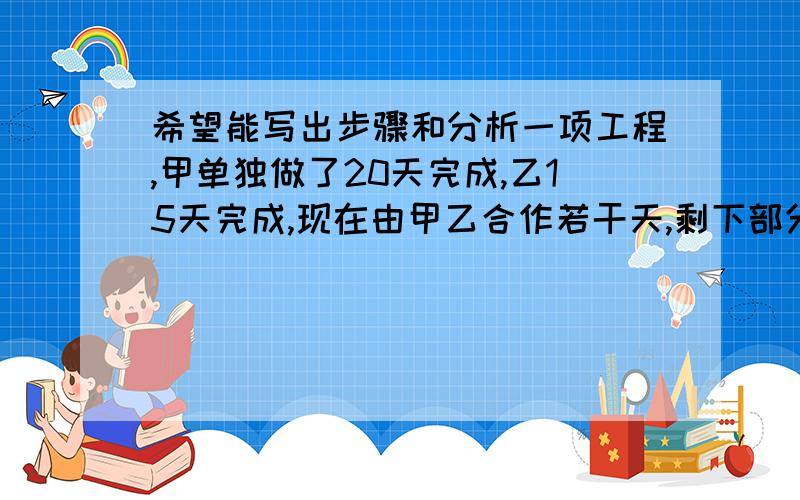 希望能写出步骤和分析一项工程,甲单独做了20天完成,乙15天完成,现在由甲乙合作若干天,剩下部分乙独做,先后共用12天,问甲做了几天