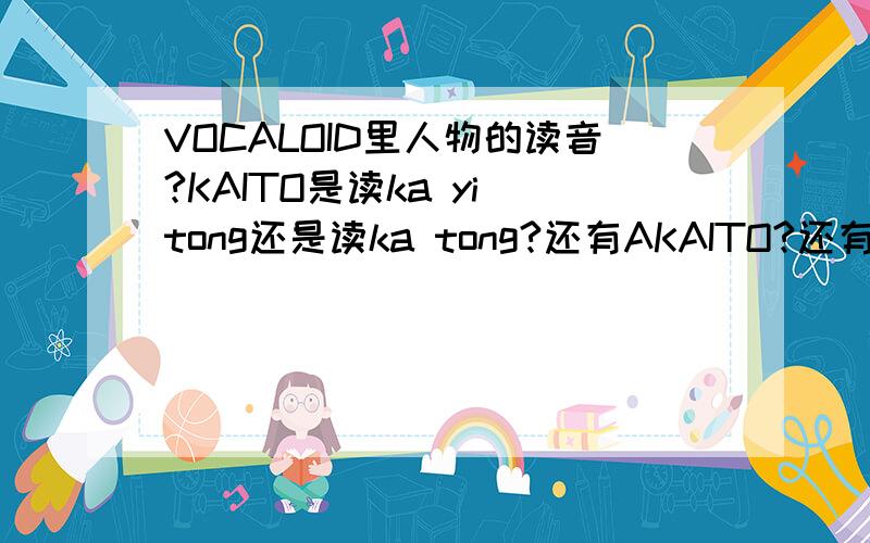 VOCALOID里人物的读音?KAITO是读ka yi tong还是读ka tong?还有AKAITO?还有MEITO什么的?