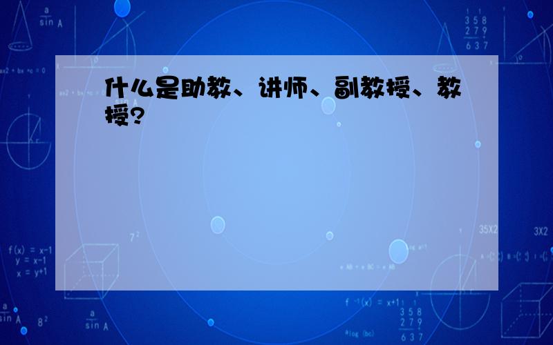 什么是助教、讲师、副教授、教授?