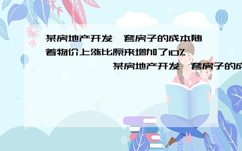 某房地产开发一套房子的成本随着物价上涨比原来增加了10%………………某房地产开发一套房子的成本随着物价上涨比原来增加了10%,为了赚钱,开发商把售价提高了0.5倍,利润比原来增加了60%,