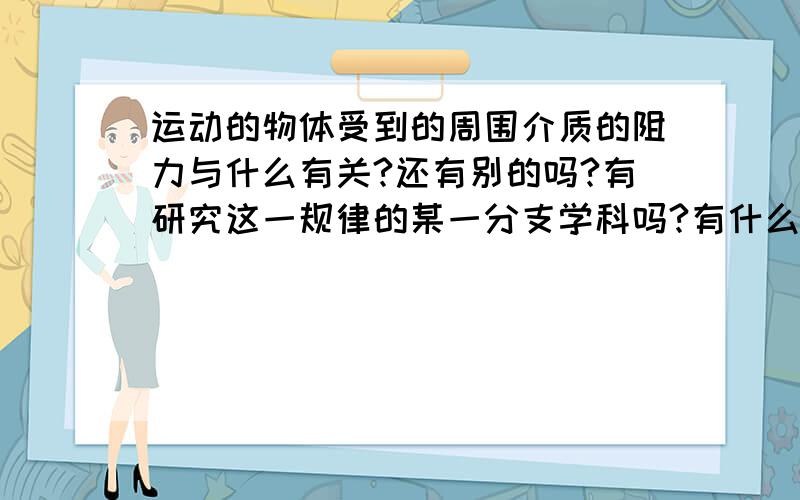 运动的物体受到的周围介质的阻力与什么有关?还有别的吗?有研究这一规律的某一分支学科吗?有什么描述其规律的定律?