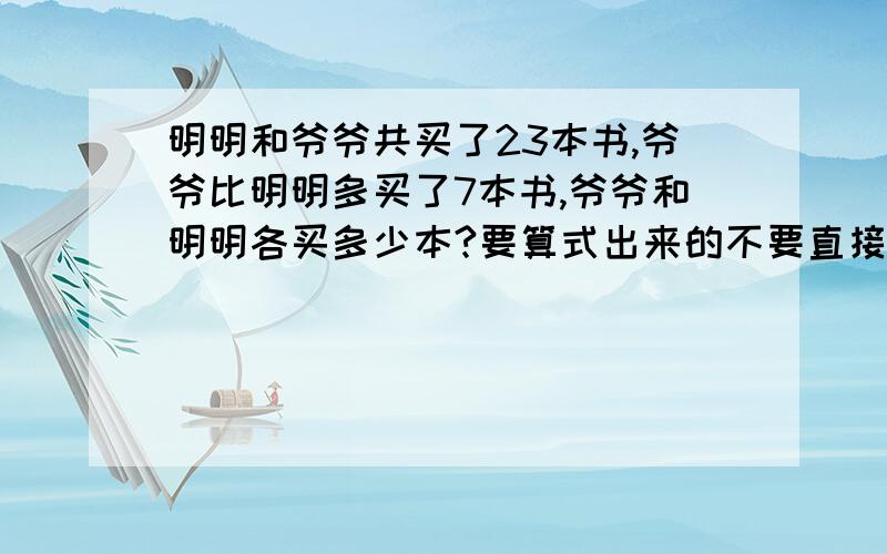 明明和爷爷共买了23本书,爷爷比明明多买了7本书,爷爷和明明各买多少本?要算式出来的不要直接答案,