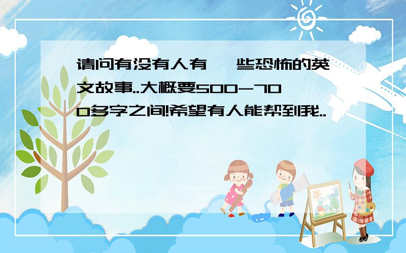 请问有没有人有 一些恐怖的英文故事..大概要500-700多字之间!希望有人能帮到我..