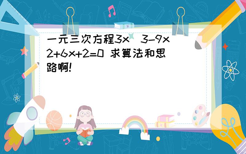 一元三次方程3x^3-9x^2+6x+2=0 求算法和思路啊!