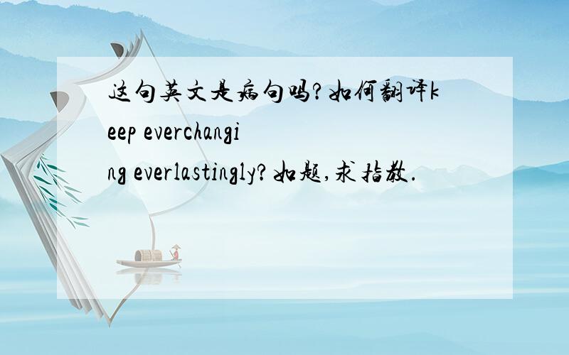 这句英文是病句吗?如何翻译keep everchanging everlastingly?如题,求指教.