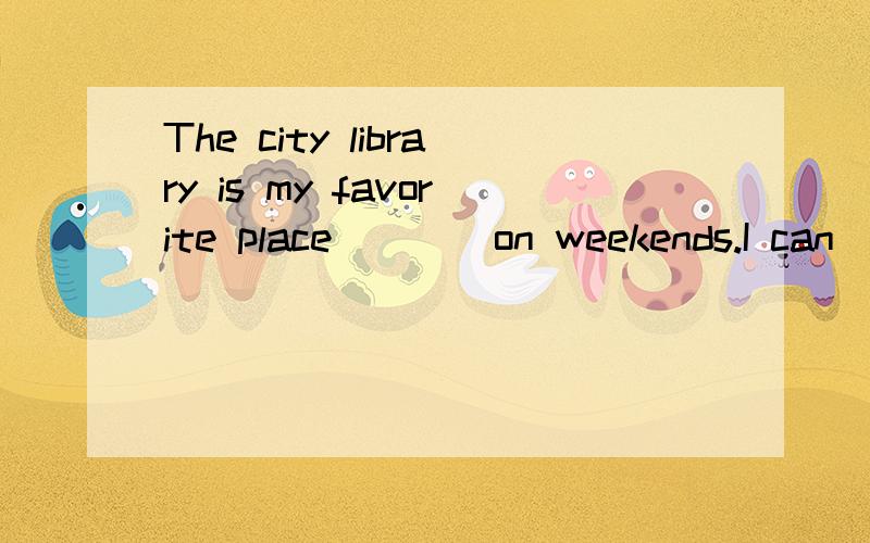 The city library is my favorite place ___ on weekends.I can ____ my time there quietly.A.go like B.to go enjoyC.going spendD.to go have