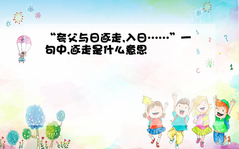 “夸父与日逐走,入日……”一句中,逐走是什么意思