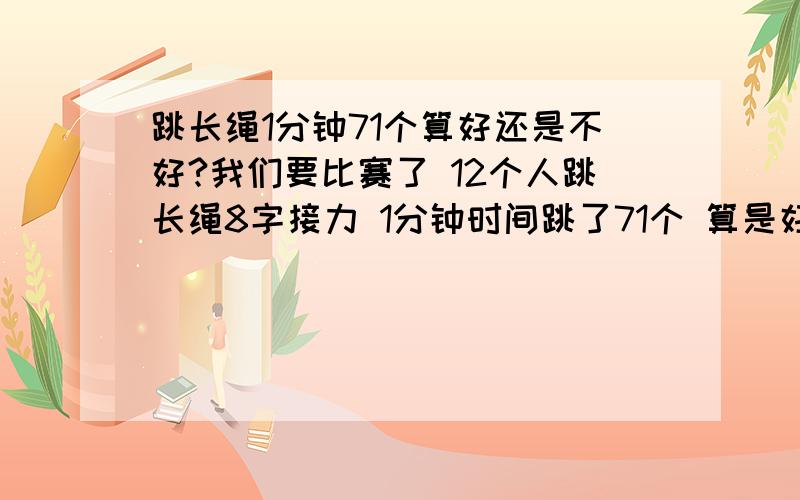 跳长绳1分钟71个算好还是不好?我们要比赛了 12个人跳长绳8字接力 1分钟时间跳了71个 算是好还是不好?