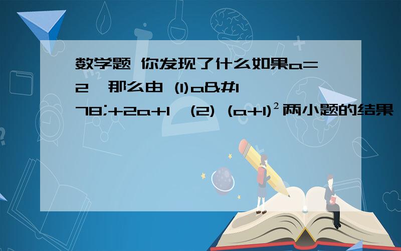 数学题 你发现了什么如果a=2  那么由 (1)a²+2a+1  (2) (a+1)²两小题的结果,你发现了什么?