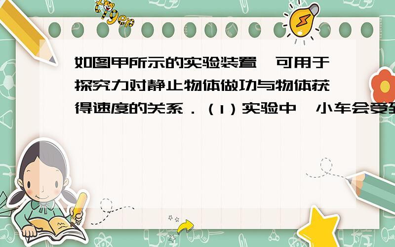 如图甲所示的实验装置,可用于探究力对静止物体做功与物体获得速度的关系．（1）实验中,小车会受到摩擦阻力的作用,可以使木板适当倾斜来平衡掉摩擦阻力,下面操作正确的是．A．放开小