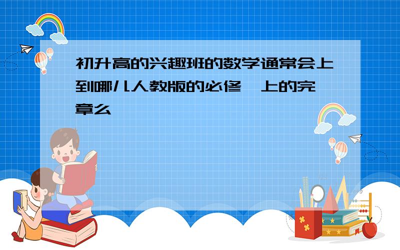 初升高的兴趣班的数学通常会上到哪儿人教版的必修一上的完一章么