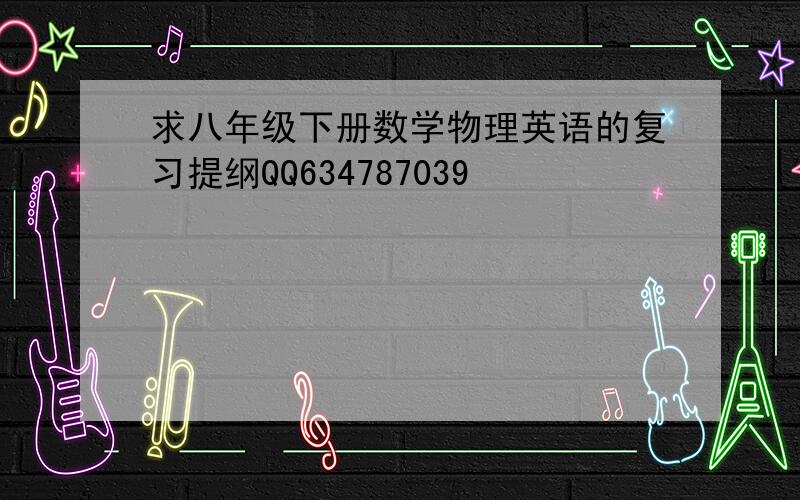 求八年级下册数学物理英语的复习提纲QQ634787039