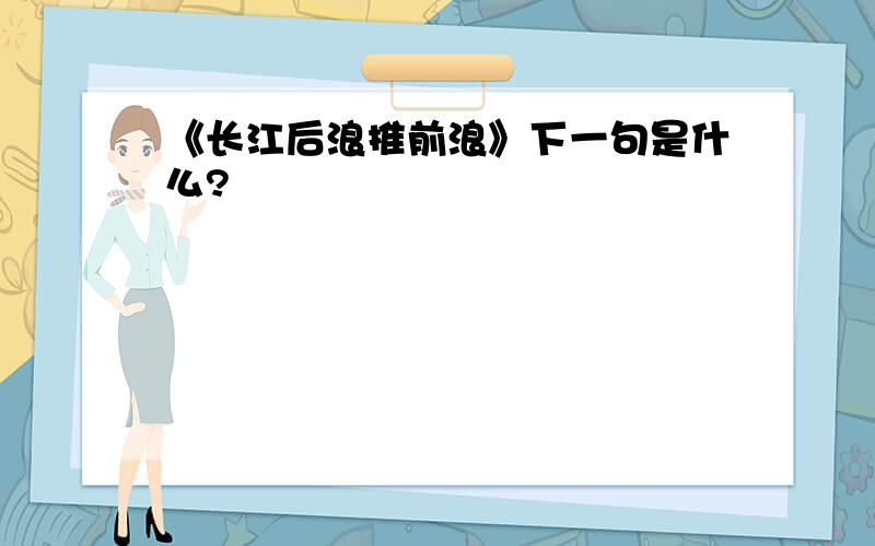 《长江后浪推前浪》下一句是什么?