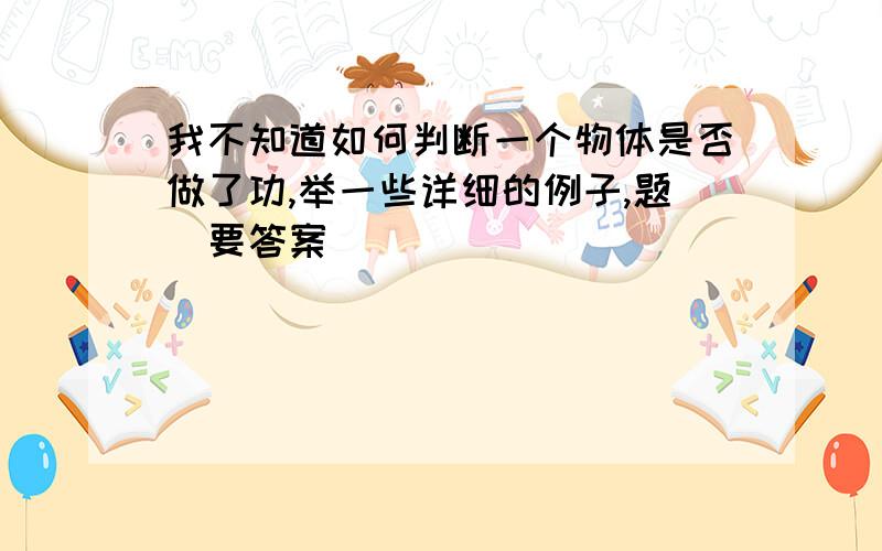 我不知道如何判断一个物体是否做了功,举一些详细的例子,题（要答案）